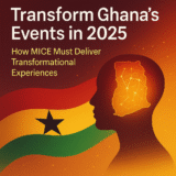 Transform Ghana’s Events in 2025: How MICE Must Deliver Transformational Experiences